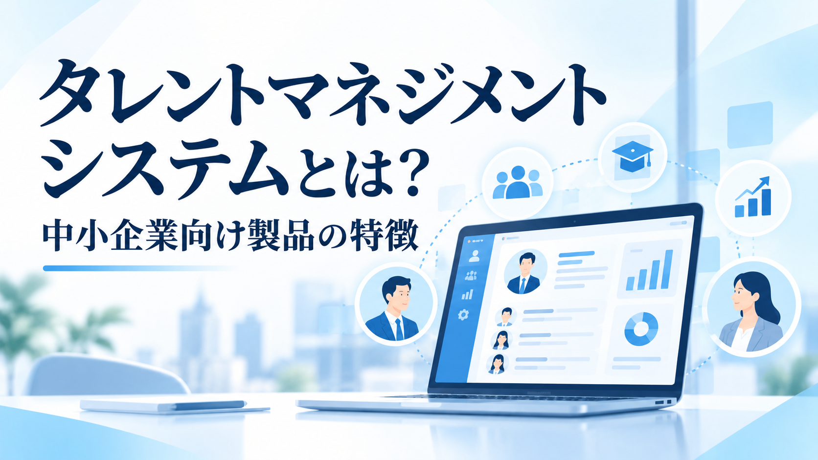 タレントマネジメントシステムとは？中小企業向け製品の特徴