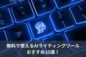 無料で使えるAIライティングツールおすすめ10選！