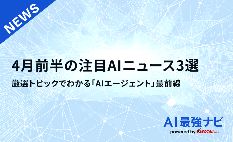 4月前半の注目AIニュース3選｜厳選トピックでわかる「AIエージ  ェント」最前線