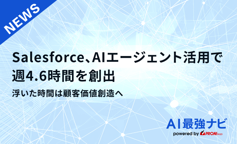 Salesforce、AIエージェント活用で週4.6時間を創出　浮いた時間は顧客価値創造へ