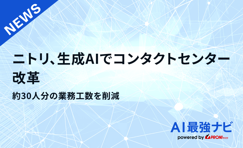 ニトリ、生成AIでコンタクトセンター改革 ｜約30人分の業務工数を削減